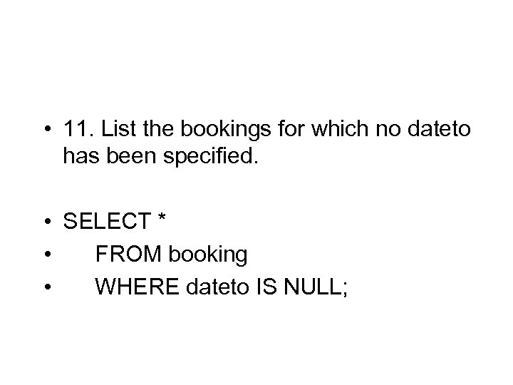  • 11. List the bookings for which no dateto has been specified. •