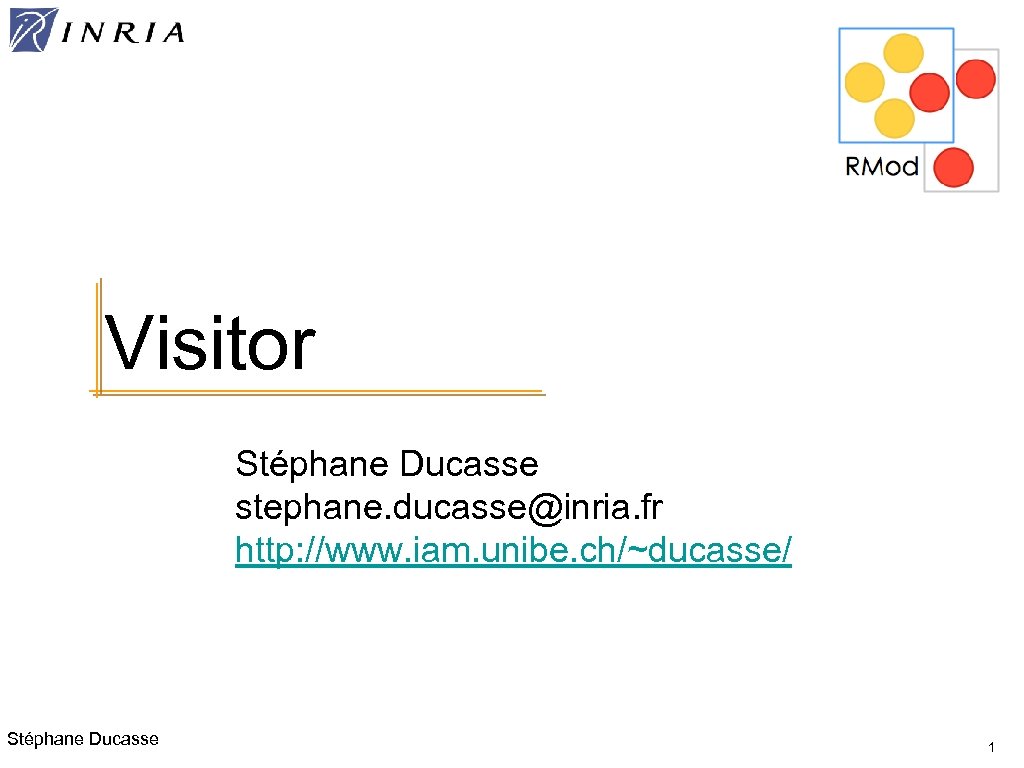 Visitor Stéphane Ducasse stephane. ducasse@inria. fr http: //www. iam. unibe. ch/~ducasse/ Stéphane Ducasse 1