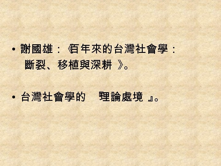  • 謝國雄：《 百年來的台灣社會學： 斷裂、移植與深耕 》 。 • 台灣社會學的 『 理論處境 』 。 