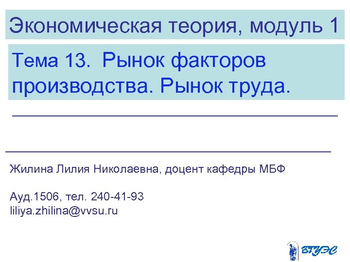Экономическая теория, модуль 1 Тема 13. Рынок факторов производства. Рынок труда. Жилина Лилия Николаевна,