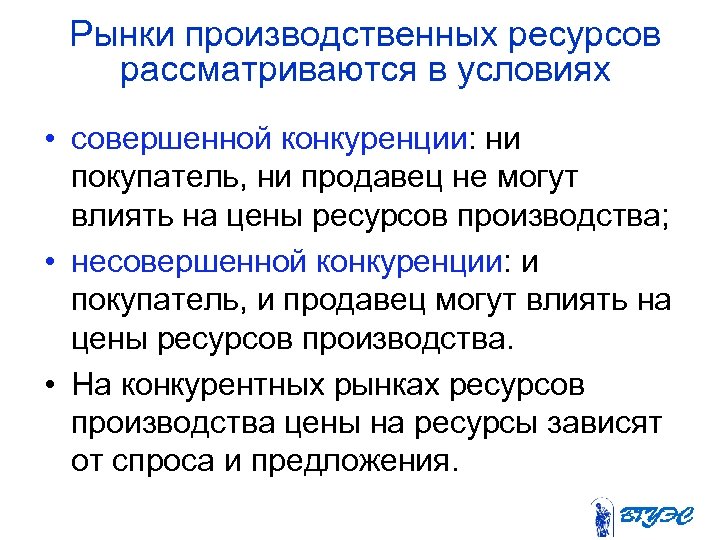 Рынки производственных ресурсов рассматриваются в условиях • совершенной конкуренции: ни покупатель, ни продавец не