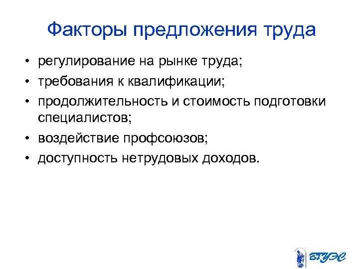 Факторы предложения труда • регулирование на рынке труда; • требования к квалификации; • продолжительность