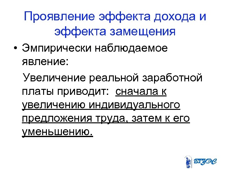 Проявление эффекта дохода и эффекта замещения • Эмпирически наблюдаемое явление: Увеличение реальной заработной платы