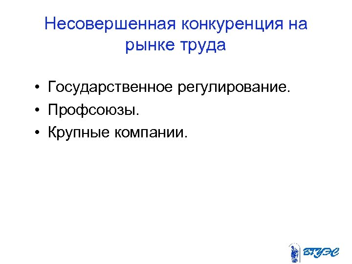 Несовершенная конкуренция на рынке труда • Государственное регулирование. • Профсоюзы. • Крупные компании. 