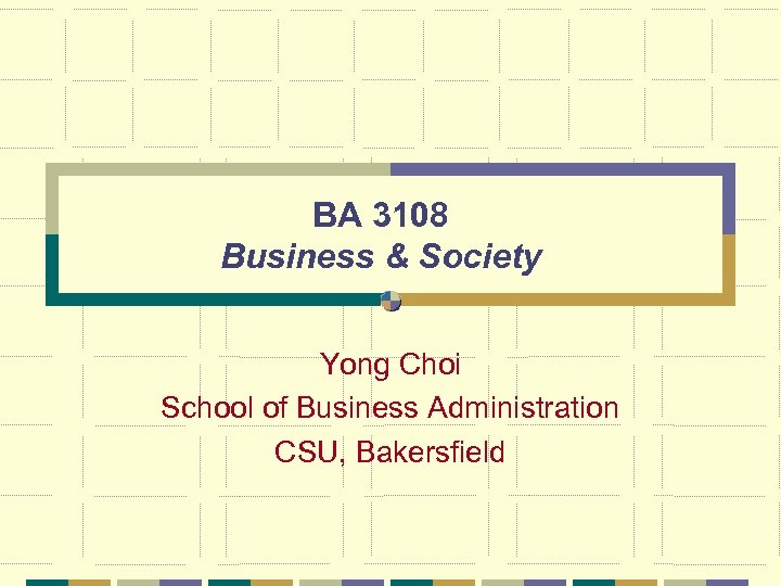 BA 3108 Business & Society Yong Choi School of Business Administration CSU, Bakersfield 