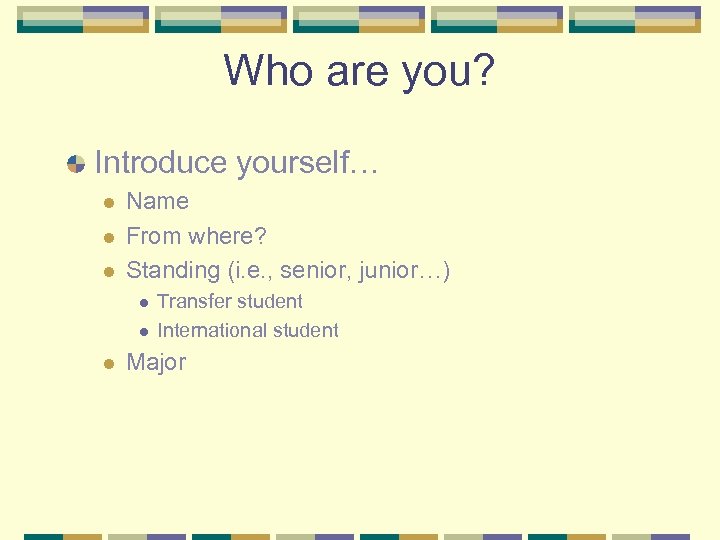 Who are you? Introduce yourself… l l l Name From where? Standing (i. e.