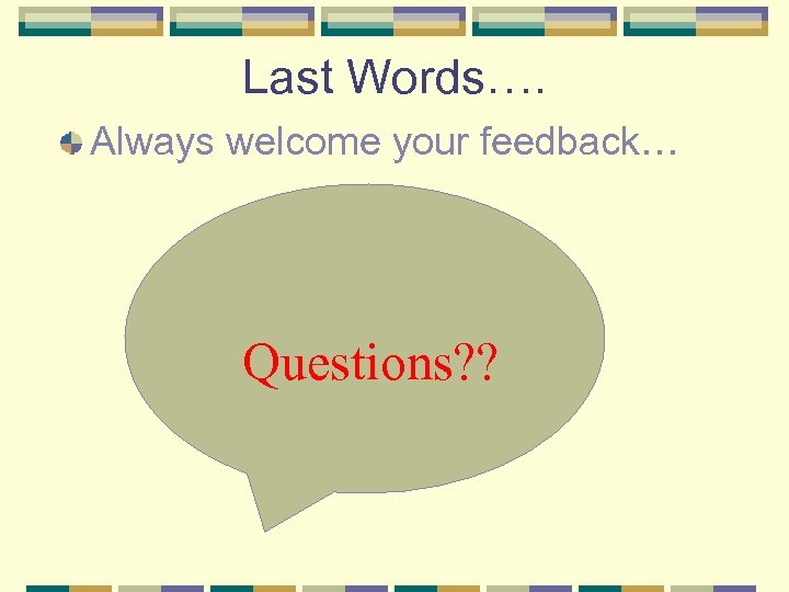 Last Words…. Always welcome your feedback… Questions? ? 