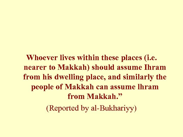 Whoever lives within these places (i. e. nearer to Makkah) should assume Ihram from