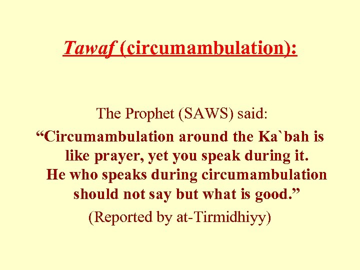 Tawaf (circumambulation): The Prophet (SAWS) said: “Circumambulation around the Ka`bah is like prayer, yet