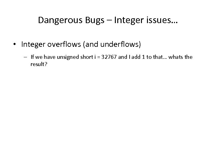 Dangerous Bugs – Integer issues… • Integer overflows (and underflows) – If we have