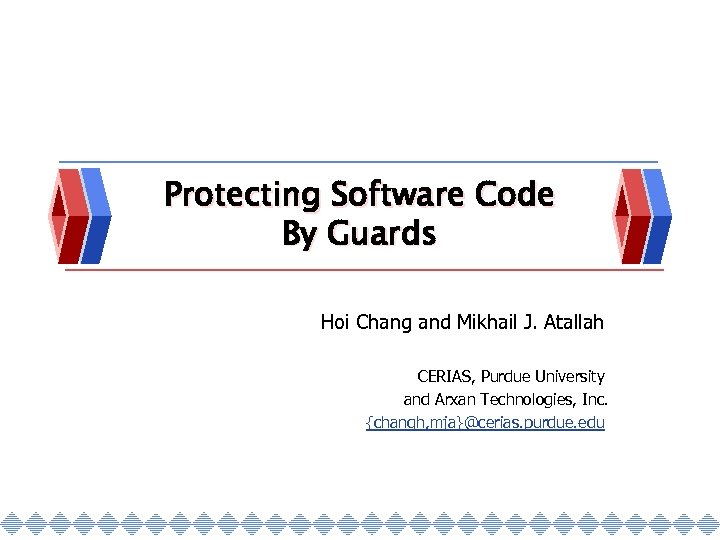 Protecting Software Code By Guards Hoi Chang and Mikhail J. Atallah CERIAS, Purdue University