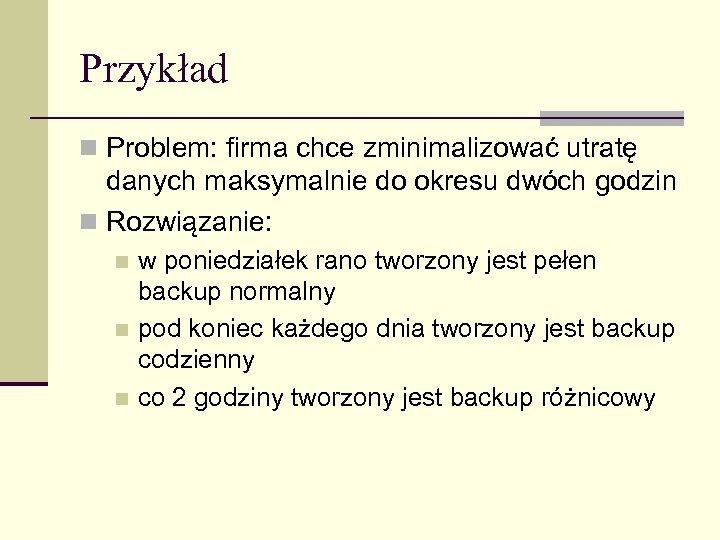 Przykład n Problem: firma chce zminimalizować utratę danych maksymalnie do okresu dwóch godzin n