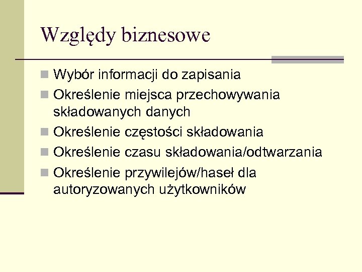 Względy biznesowe n Wybór informacji do zapisania n Określenie miejsca przechowywania składowanych danych n