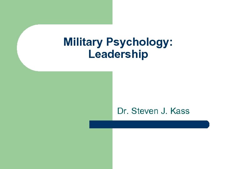 Military Psychology: Leadership Dr. Steven J. Kass 