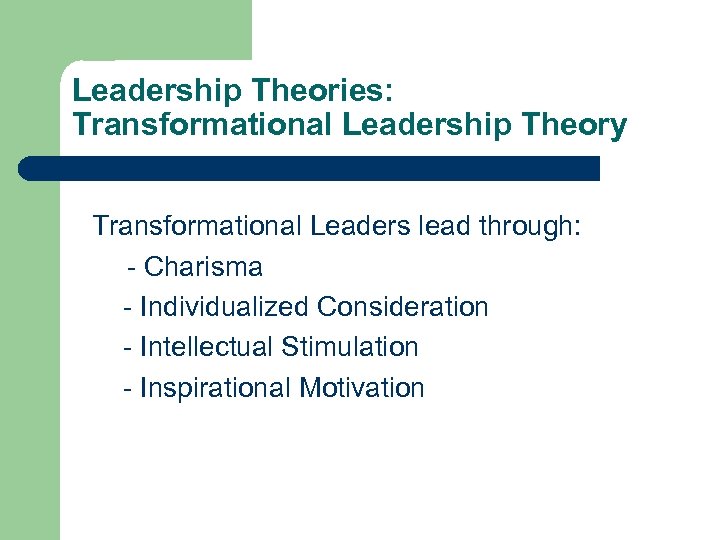 Leadership Theories: Transformational Leadership Theory Transformational Leaders lead through: - Charisma - Individualized Consideration