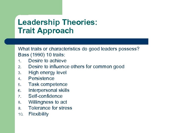 Leadership Theories: Trait Approach What traits or characteristics do good leaders possess? Bass (1990)