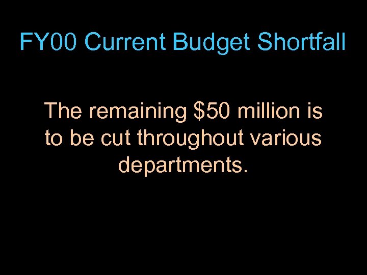 FY 00 Current Budget Shortfall The remaining $50 million is to be cut throughout