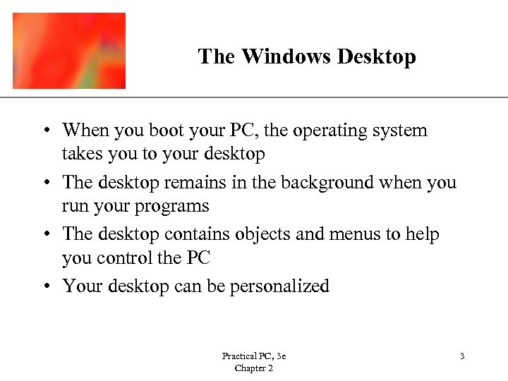 The Windows Desktop XP • When you boot your PC, the operating system takes