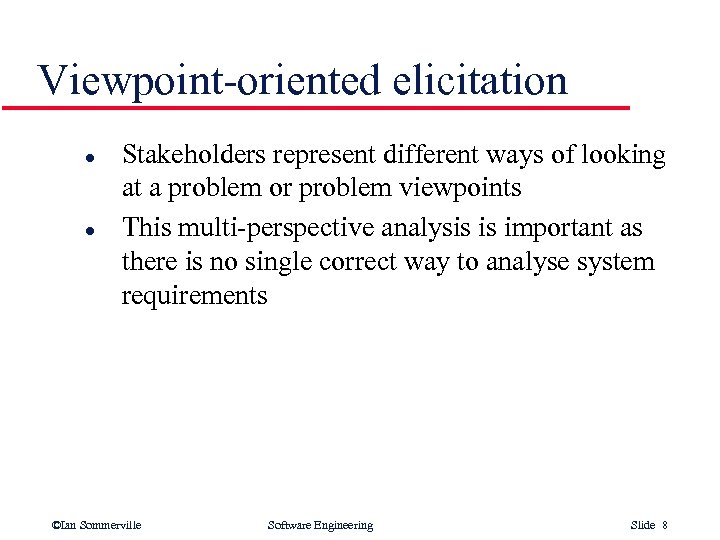 Viewpoint-oriented elicitation l l Stakeholders represent different ways of looking at a problem or