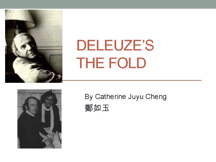 DELEUZE’S THE FOLD By Catherine Juyu Cheng 鄭如玉 