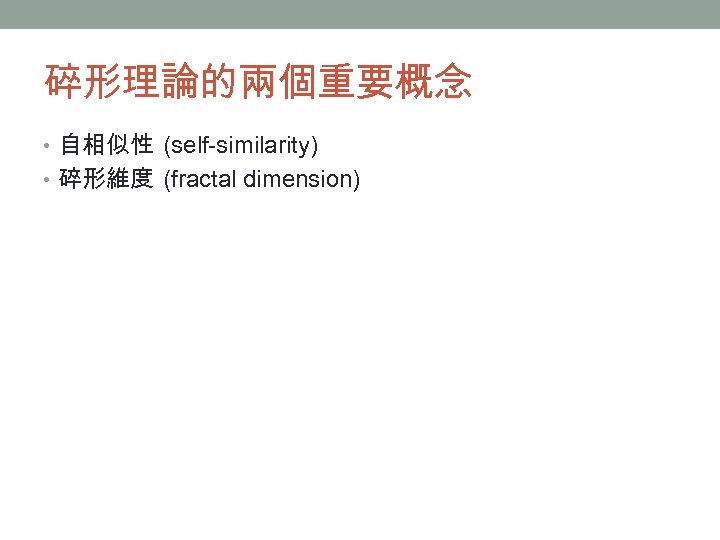 碎形理論的兩個重要概念 • 自相似性 (self-similarity) • 碎形維度 (fractal dimension) 