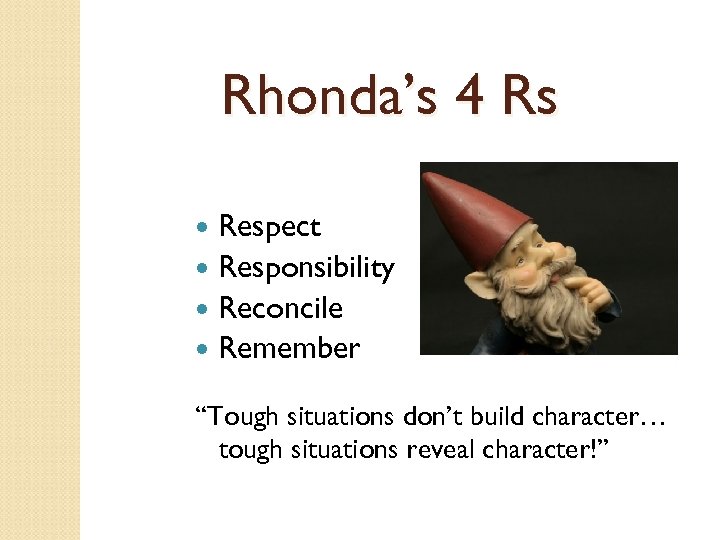Rhonda’s 4 Rs Respect Responsibility Reconcile Remember “Tough situations don’t build character… tough situations