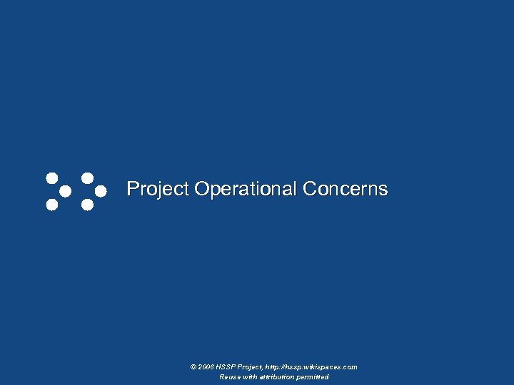 Project Operational Concerns © 2006 HSSP Project, http: //hssp. wikispaces. com Reuse with attribution