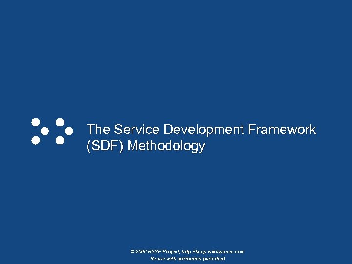 The Service Development Framework (SDF) Methodology © 2006 HSSP Project, http: //hssp. wikispaces. com
