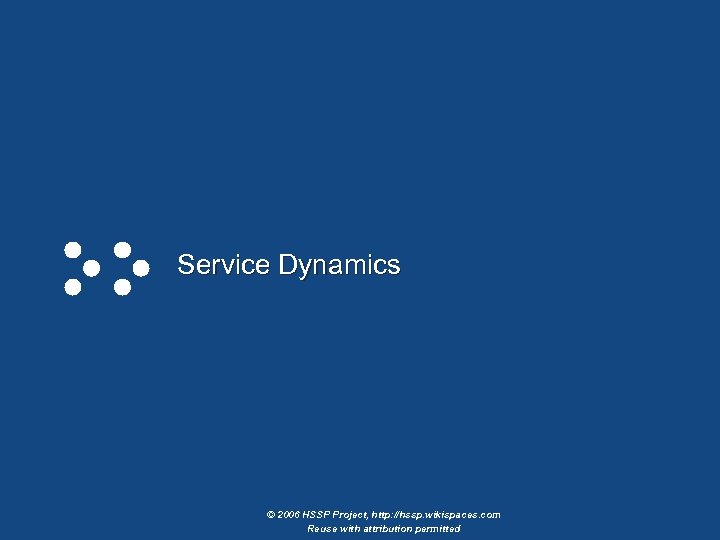 Service Dynamics © 2006 HSSP Project, http: //hssp. wikispaces. com Reuse with attribution permitted