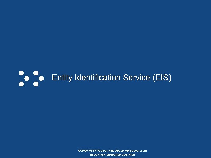 Entity Identification Service (EIS) © 2006 HSSP Project, http: //hssp. wikispaces. com Reuse with
