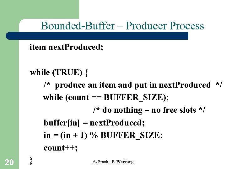 Bounded-Buffer – Producer Process item next. Produced; 20 while (TRUE) { /* produce an