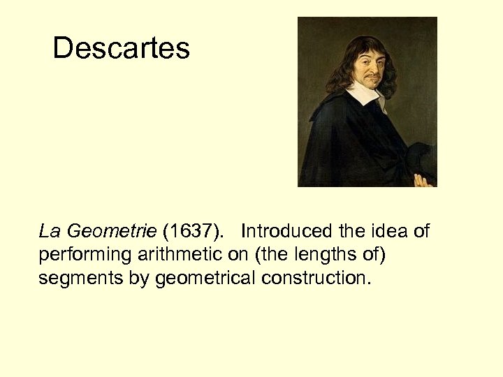Descartes La Geometrie (1637). Introduced the idea of performing arithmetic on (the lengths of)