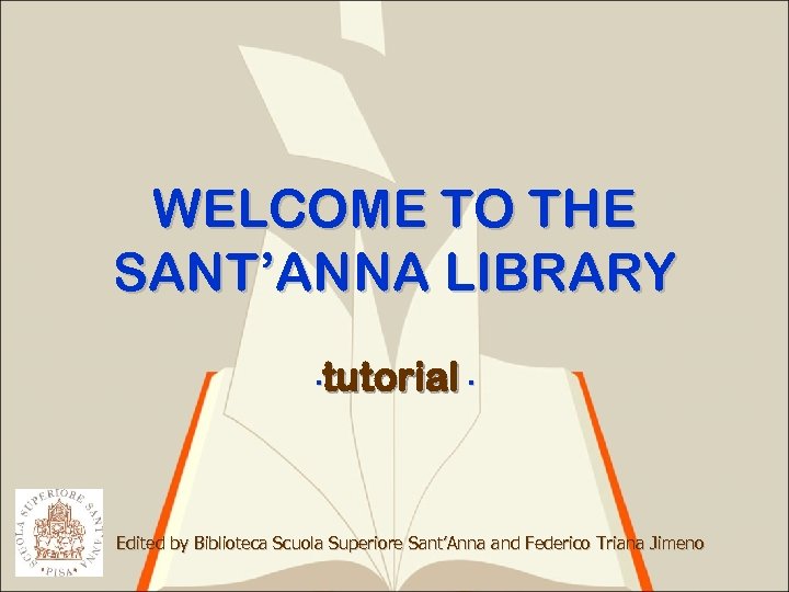 WELCOME TO THE SANT’ANNA LIBRARY ∙tutorial ∙ Edited by Biblioteca Scuola Superiore Sant’Anna and