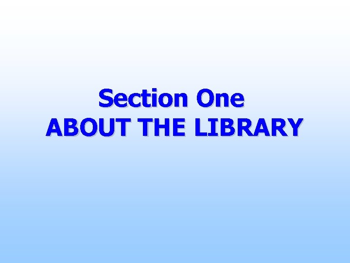 Section One ABOUT THE LIBRARY 