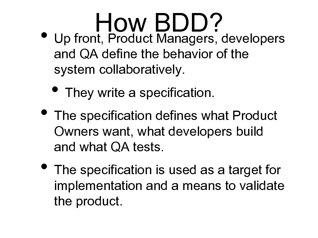 How BDD? developers • Up front, Product Managers, and QA define the behavior of