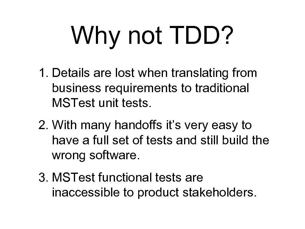 Why not TDD? 1. Details are lost when translating from business requirements to traditional