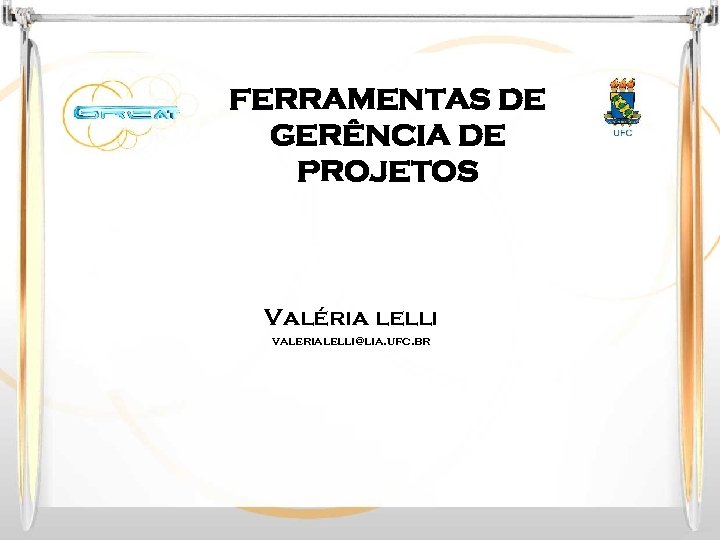 FERRAMENTAS DE GERÊNCIA DE PROJETOS Valéria lelli valerialelli@lia. ufc. br 