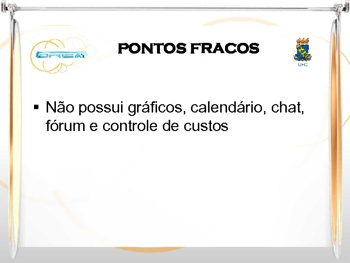 PONTOS FRACOS § Não possui gráficos, calendário, chat, fórum e controle de custos 
