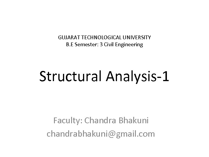 GUJARAT TECHNOLOGICAL UNIVERSITY B. E Semester: 3 Civil Engineering Structural Analysis-1 Faculty: Chandra Bhakuni