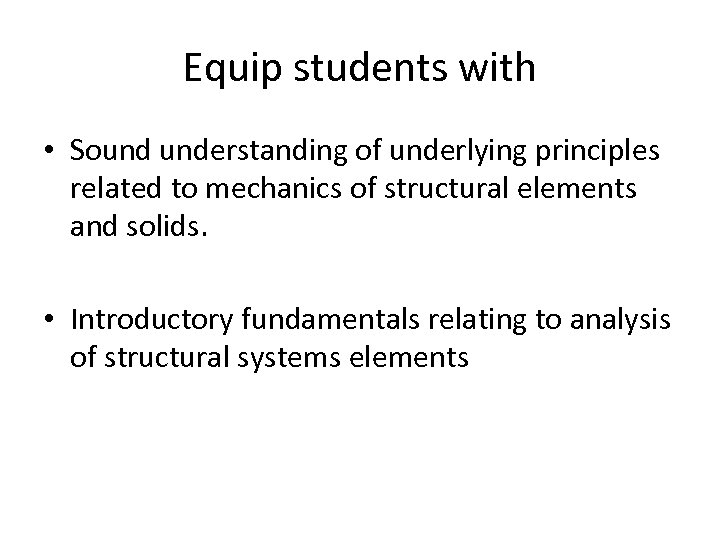 Equip students with • Sound understanding of underlying principles related to mechanics of structural