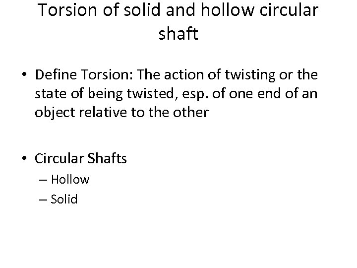 Torsion of solid and hollow circular shaft • Define Torsion: The action of twisting