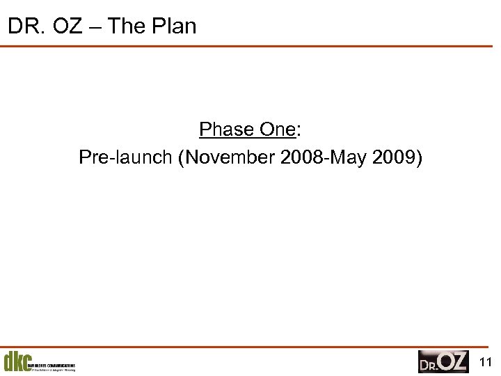 DR. OZ – The Plan Phase One: Pre-launch (November 2008 -May 2009) 11 