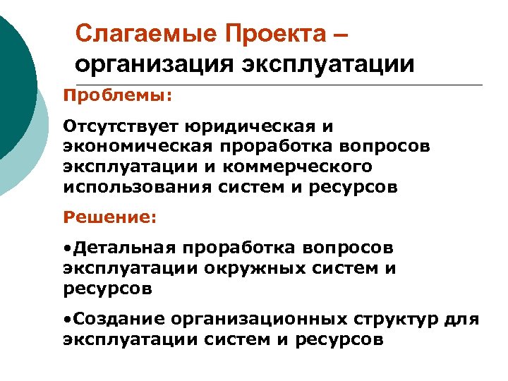 Слагаемые Проекта – организация эксплуатации Проблемы: Отсутствует юридическая и экономическая проработка вопросов эксплуатации и