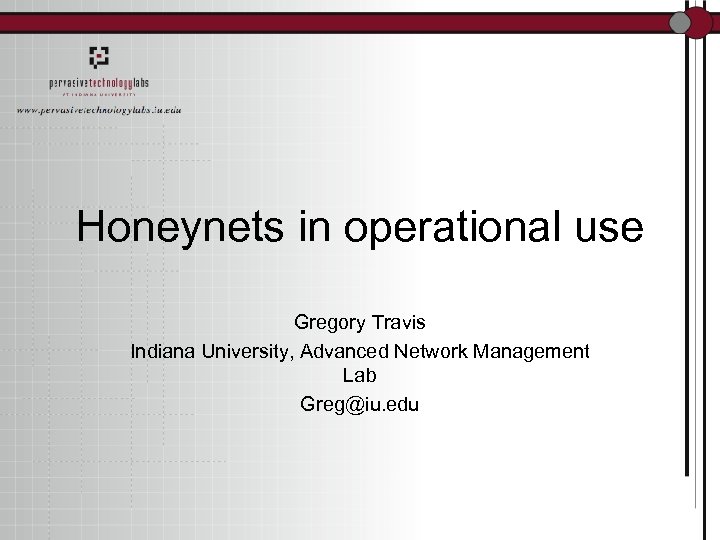 Honeynets in operational use Gregory Travis Indiana University, Advanced Network Management Lab Greg@iu. edu