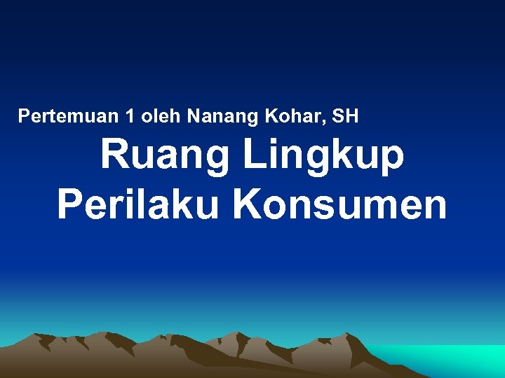 Pertemuan 1 oleh Nanang Kohar, SH Ruang Lingkup Perilaku Konsumen 