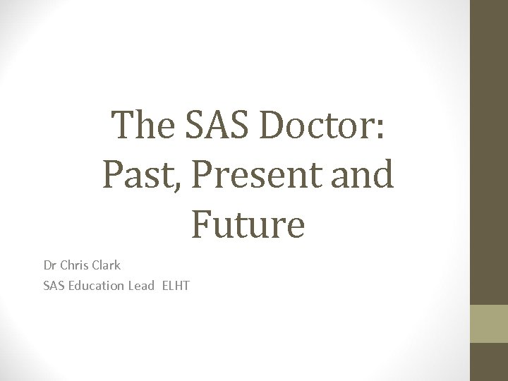 The SAS Doctor: Past, Present and Future Dr Chris Clark SAS Education Lead ELHT