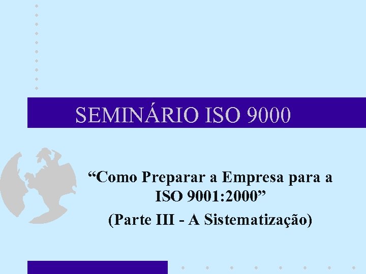 SEMINÁRIO ISO 9000 “Como Preparar a Empresa para a ISO 9001: 2000” (Parte III