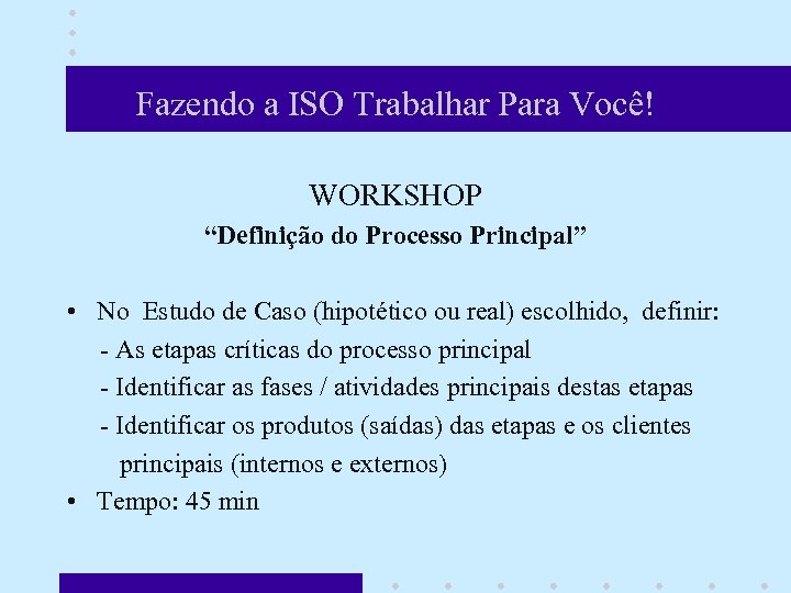 Fazendo a ISO Trabalhar Para Você! WORKSHOP “Definição do Processo Principal” • No Estudo