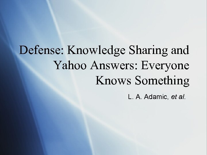 Defense: Knowledge Sharing and Yahoo Answers: Everyone Knows Something L. A. Adamic, et al.