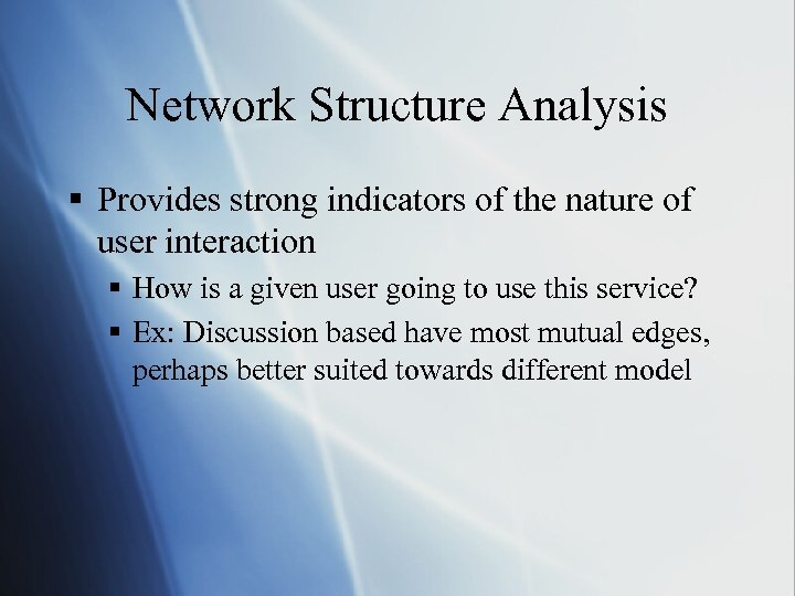 Network Structure Analysis § Provides strong indicators of the nature of user interaction §